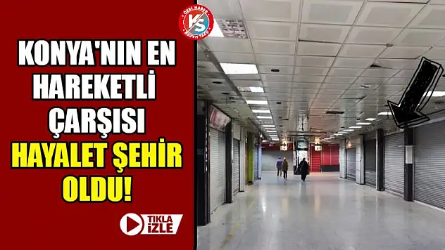 Konya'nın en hareketli çarşısı terk edilmiş hayalet şehir oldu!