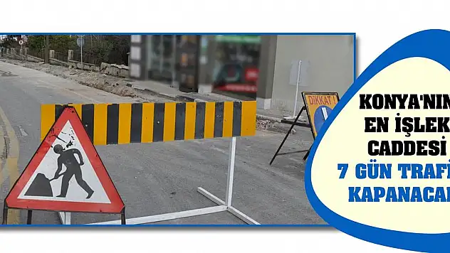 Konya'nın en işlek caddesi 7 gün trafiğe kapanacak!