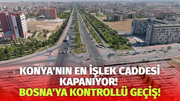 Konya'nın en işlek caddesi kapanıyor! Bosna'ya kontrollü geçiş!