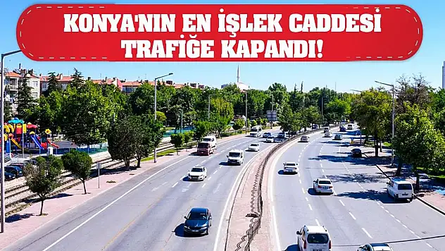 Konya'nın en işlek caddesi trafiğe kapandı!