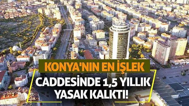 Konya'nın En İşlek Caddesinde 1,5 Yıllık Yasak Kalktı!