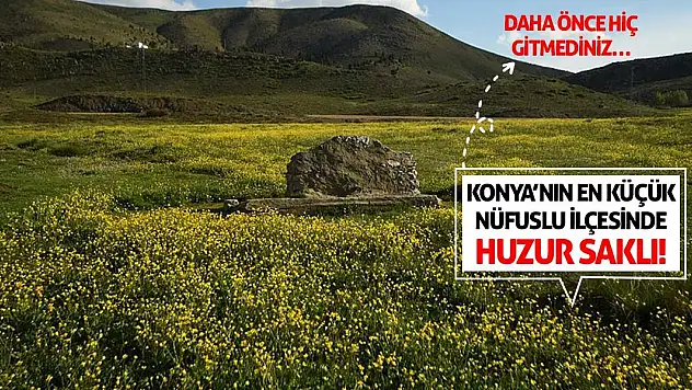 Konya'nın En Küçük Nüfuslu İlçesinde Huzur Saklı! Daha Önce Hiç Gitmediniz…