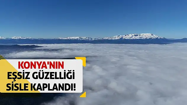Konya'nın eşsiz güzelliği sisle kaplandı!