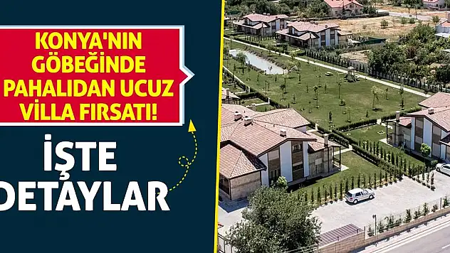 Konya'nın göbeğinde pahalıdan ucuz villa fırsatı! İşte detaylar...