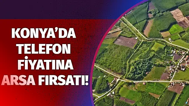 Konya'da telefon fiyatına arsa fırsatı!