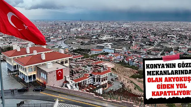 Konya'nın gözde mekanlarından olan Akyokuş'a giden yol kapatılıyor!