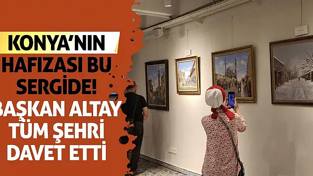Konya'nın Hafızası Bu Sergide! Başkan Altay Tüm Şehri Davet Etti