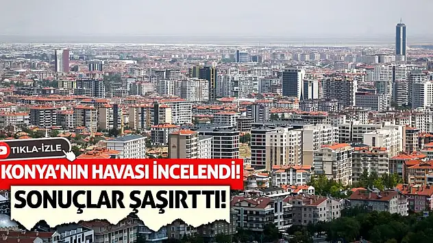 Konya'nın Havası İncelendi! Sonuçlar Şaşırttı!