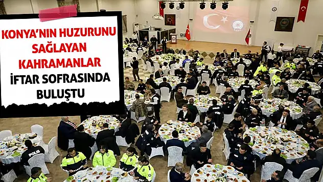 Konya'nın Huzurunu Sağlayan Kahramanlar İftar Sofrasında Buluştu