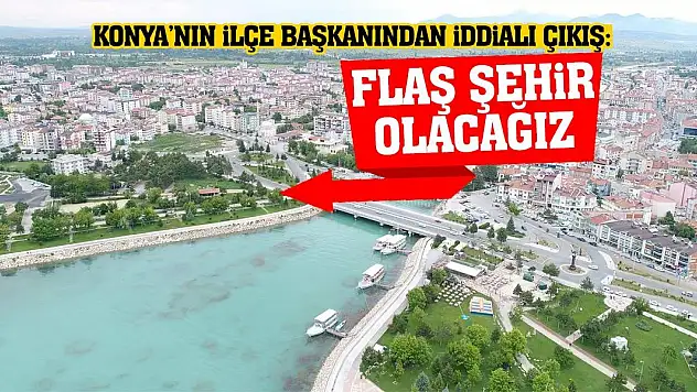 Konya'nın İlçe Başkanından İddialı Çıkış: Flaş Şehir Olacağız