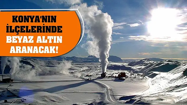 Konya'nın ilçelerinde beyaz altın aranacak!