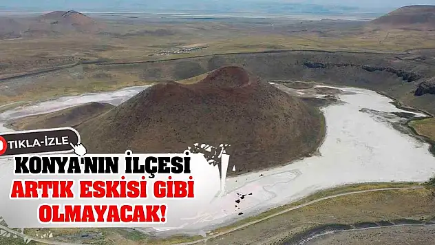 Konya'nın ilçesi artık eskisi gibi olmayacak!