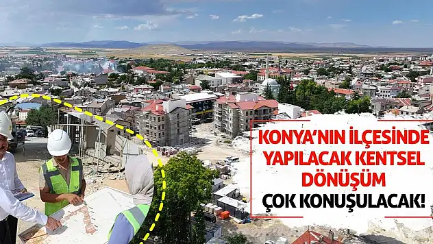 Konya'nın İlçesinde Yapılacak Kentsel Dönüşüm Çok Konuşulacak!