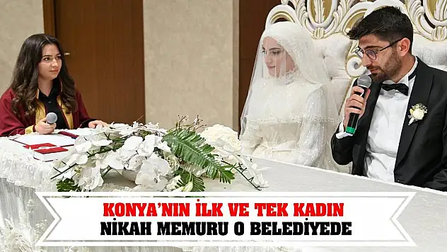 Konya'nın İlk ve Tek Kadın Nikah Memuru O Belediyede