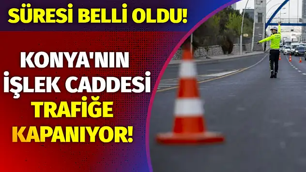 Konya'nın işlek caddesi trafiğe kapanıyor! Süresi belli oldu!