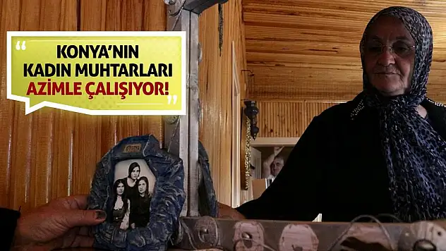 Konya'nın kadın muhtarları azimle çalışıyor!