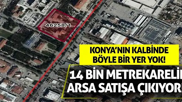 Konya'nın kalbinde böyle bir yer yok! 14 bin metrekarelik arsa satışa çıkıyor!