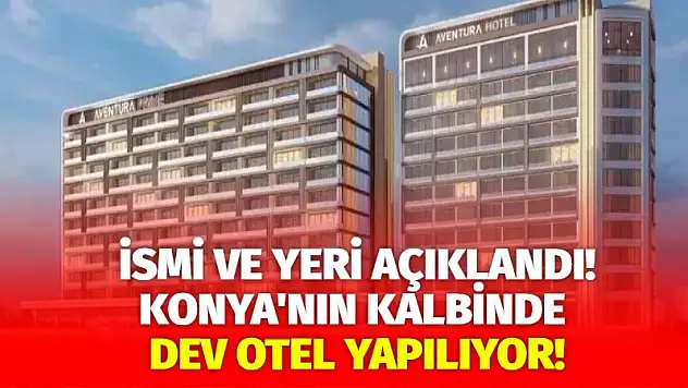 Konya'nın Kalbinde Dev Otel Yapılıyor! İsim ve Yeri Açıklandı