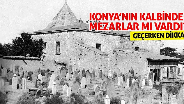Konya'nın Kalbinde Mezarlar Mı Vardı! Geçerken Dikkat!