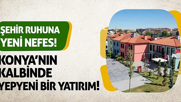 Konya'nın Kalbinde Yepyeni Bir Yatırım! Şehir Ruhuna Yeni Nefes