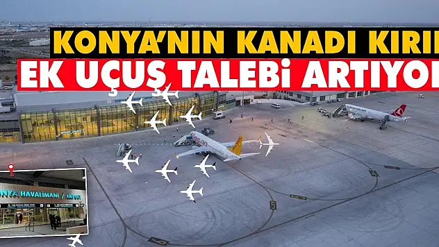 Konya'nın Kanadı Kırık: Ek Uçuş Talebi Artıyor