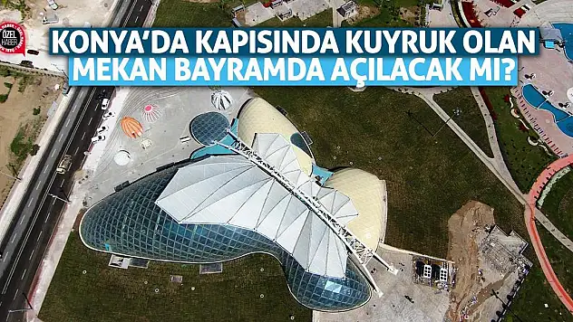 Konya'nın kapısında kuyruk olan mekanı bayramda açılacak mı?