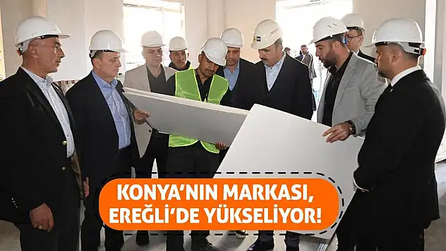 Konya'nın Markası Ereğli'de Yükseliyor!