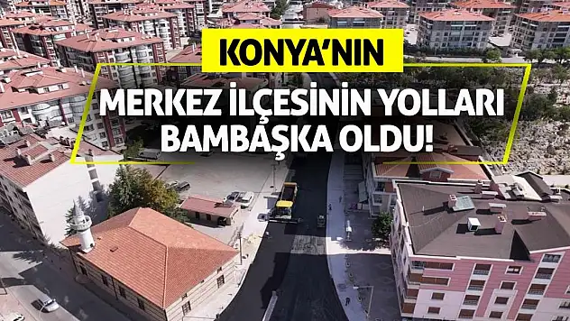 Konya'nın merkez ilçesinin yolları bambaşka oldu!