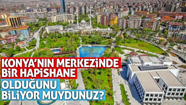 Konya'nın merkezinde bir hapishane olduğunu biliyor muydunuz?