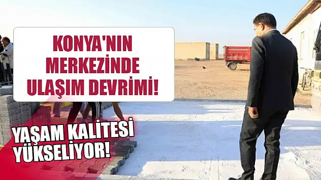 Konya'nın Merkezinde Ulaşım Devrimi! Yaşam Kalitesi Yükseliyor