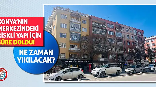 Konya'nın Merkezindeki Riskli Yapı İçin Süre Doldu! Ne Zaman Yıkılacak?