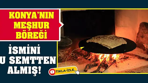 Konya'nın meşhur böreği ismini bu semtten almış!