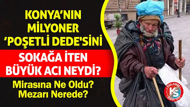 Konya'nın Milyoner 'Poşetli Dede'sini Sokağa İten Büyük Acı Neydi?