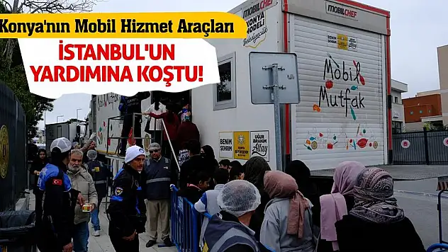 Konya'nın mobil hizmet araçları İstanbul'un yardımına koştu!