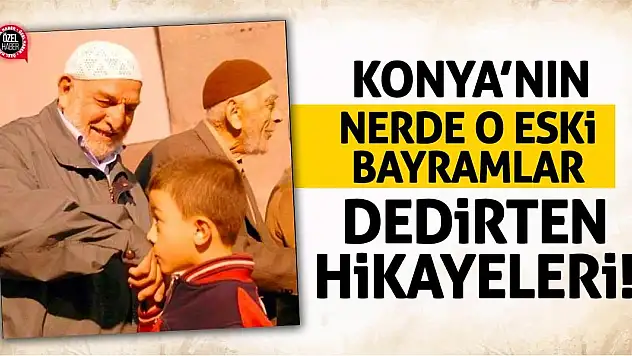 Konya'nın 'Nerde O Eski Bayramlar' Dedirten Hikayeleri!