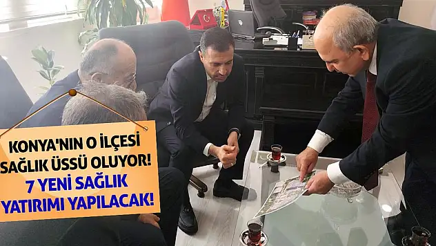 Konya'nın O İlçesi Sağlık Üssü Oluyor! 7 Yeni Sağlık Yatırımı Yapılacak