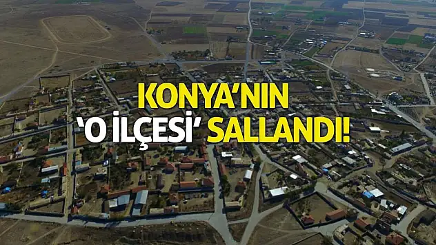 Konya'nın O İlçesi Sallandı!
