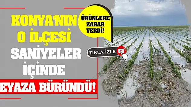 Konya'nın O İlçesi Saniyeler İçinde Beyaza Büründü! Ürünlere Zarar Verdi!