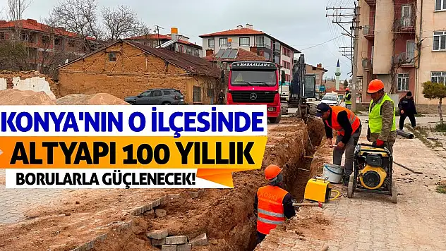 Konya'nın O İlçesinde Altyapı 100 Yıllık Borularla Güçlenecek!