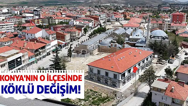Konya'nın O İlçesinde Köklü Değişim!