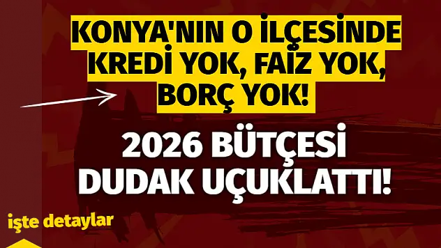 Konya'nın o ilçesinde kredi yok, faiz yok, borç yok! 2026 bütçesi dudak uçuklattı!