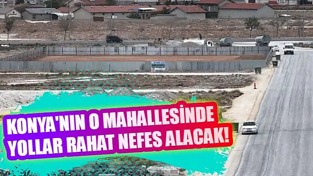 Konya'nın o mahallesinde yollar rahat nefes alacak!