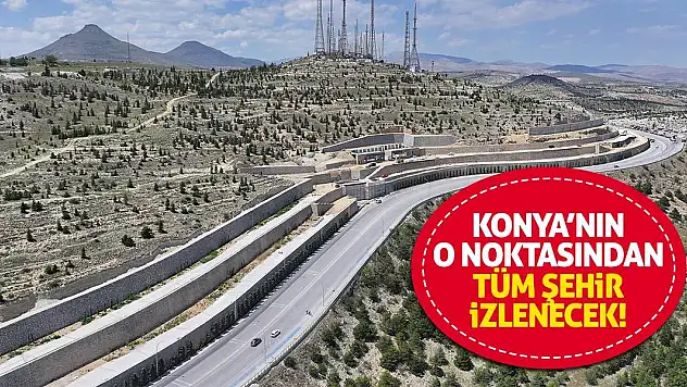 Konya'nın O Noktasından Tüm Şehir İzlenecek!