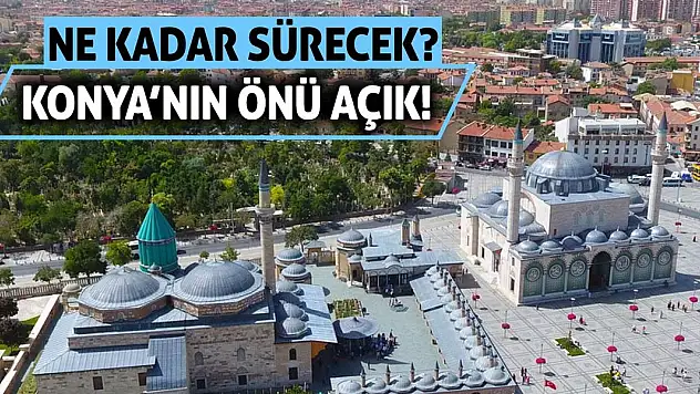 Konya'nın Önü Açık! Ne Kadar Sürecek?