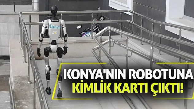 Konya'nın robotuna kimlik kartı çıktı!