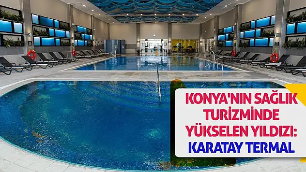 Konya'nın Sağlık Turizminde Yükselen Yıldızı: Karatay Termal