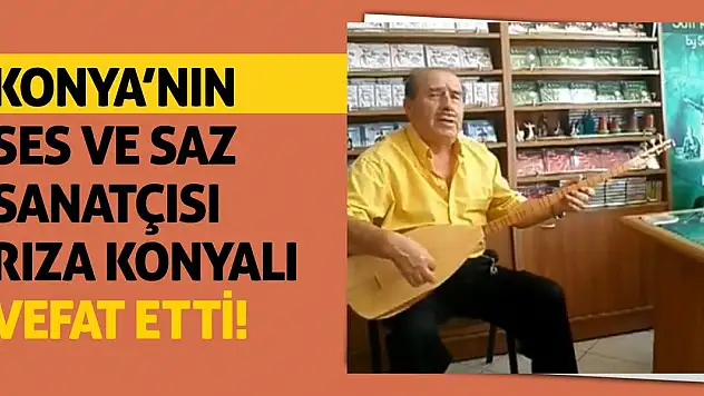Konya'nın Ses ve Saz Sanatçısı Rıza Konyalı vefat etti!