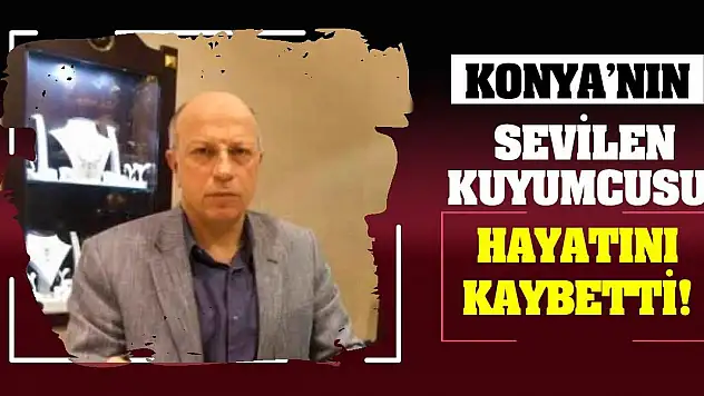 Konya'nın sevilen kuyumcusu hayatını kaybetti !