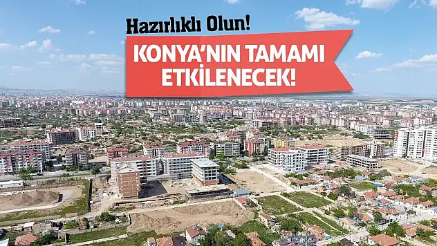 Konya'nın Tamamı Etkilenecek! Hazırlıklı Olun!