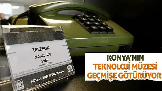 Konya'nın Teknoloji Müzesi Geçmişe Götürüyor!